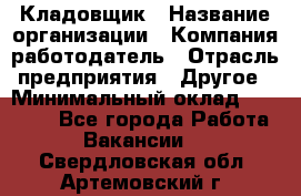 Кладовщик › Название организации ­ Компания-работодатель › Отрасль предприятия ­ Другое › Минимальный оклад ­ 15 000 - Все города Работа » Вакансии   . Свердловская обл.,Артемовский г.